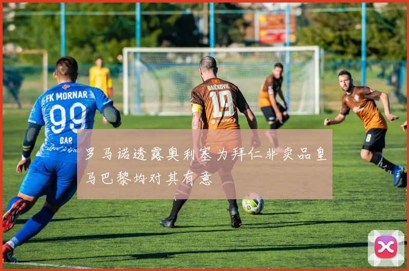 罗马诺透露奥利塞为拜仁非卖品皇马巴黎均对其有意