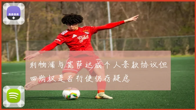 利物浦与宽萨达成个人条款协议但回购权是否行使仍存疑虑